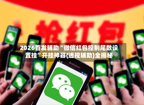 2026首发辅助“微信红包控制尾数设置挂	”开挂神器{透视辅助}全揭秘-第2张图片