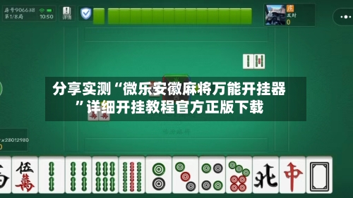 分享实测“微乐安徽麻将万能开挂器”详细开挂教程官方正版下载-第3张图片