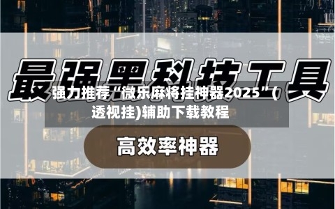 强力推荐“微乐麻将挂神器2025	”(透视挂)辅助下载教程-第3张图片