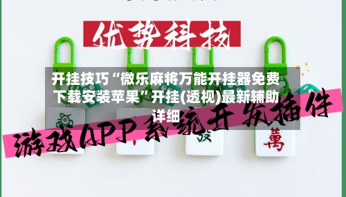 开挂技巧“微乐麻将万能开挂器免费下载安装苹果	”开挂(透视)最新辅助详细-第3张图片