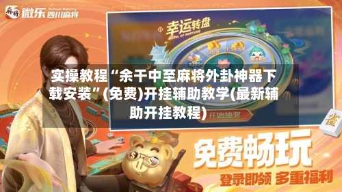 实操教程“余干中至麻将外卦神器下载安装	”(免费)开挂辅助教学(最新辅助开挂教程)-第3张图片