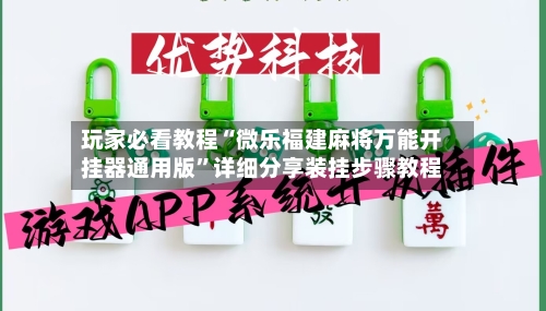 玩家必看教程“微乐福建麻将万能开挂器通用版	”详细分享装挂步骤教程-第2张图片