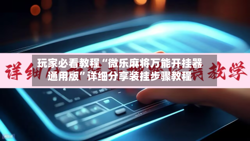 玩家必看教程“微乐麻将万能开挂器通用版”详细分享装挂步骤教程-第2张图片