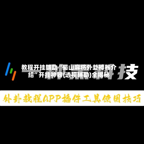 教程开挂辅助“蜀山麻将外卦神器介绍	”开挂神器{透视辅助}全揭秘-第2张图片