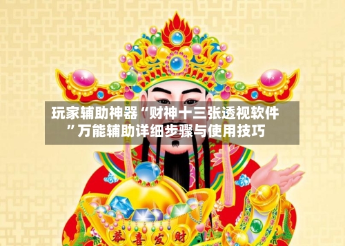 玩家辅助神器“财神十三张透视软件”万能辅助详细步骤与使用技巧