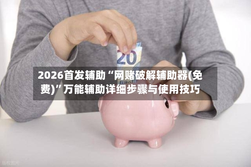 2026首发辅助“网赌破解辅助器(免费)”万能辅助详细步骤与使用技巧-第2张图片