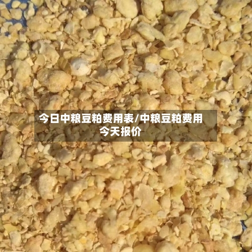 今日中粮豆粕费用表/中粮豆粕费用今天报价-第2张图片