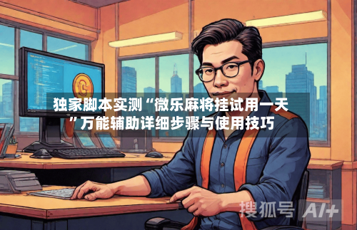 独家脚本实测“微乐麻将挂试用一天”万能辅助详细步骤与使用技巧