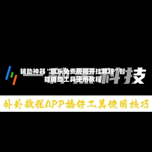 辅助神器“微乐免费房间开挂教程”智能辅助工具使用教程-第2张图片