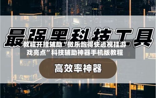 教程开挂辅助“微乐跑得快透视挂游戏亮点”科技辅助神器手机版教程-第2张图片