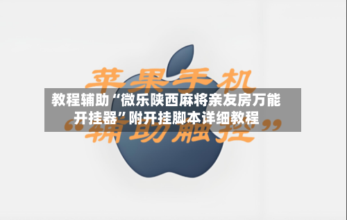教程辅助“微乐陕西麻将亲友房万能开挂器”附开挂脚本详细教程-第3张图片