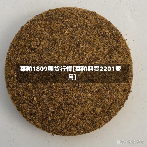 菜粕1809期货行情(菜粕期货2201费用)-第2张图片