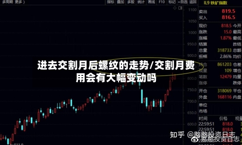 进去交割月后螺纹的走势/交割月费用会有大幅变动吗