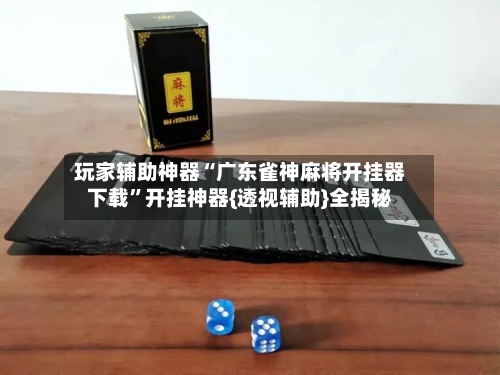 玩家辅助神器“广东雀神麻将开挂器下载”开挂神器{透视辅助}全揭秘-第2张图片