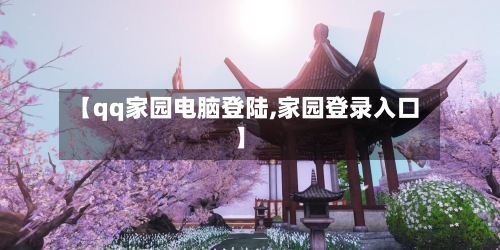 【qq家园电脑登陆,家园登录入口】