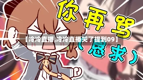 【冷冷直播,冷冷直播哭了提到09】-第2张图片