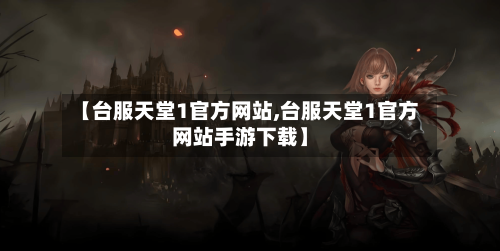 【台服天堂1官方网站,台服天堂1官方网站手游下载】-第2张图片