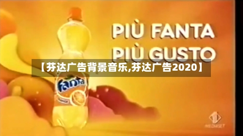 【芬达广告背景音乐,芬达广告2020】