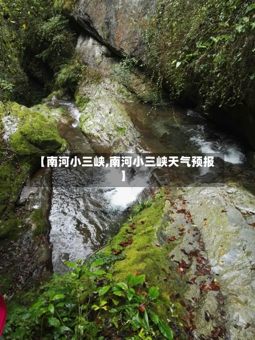 【南河小三峡,南河小三峡天气预报】-第2张图片