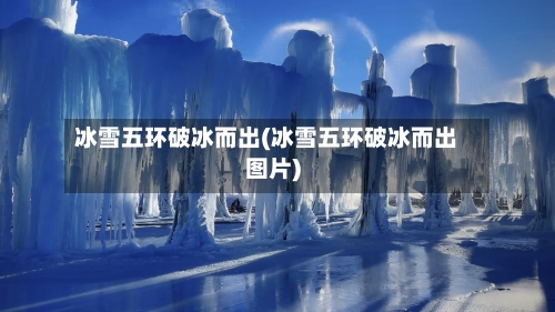 冰雪五环破冰而出(冰雪五环破冰而出图片)-第2张图片