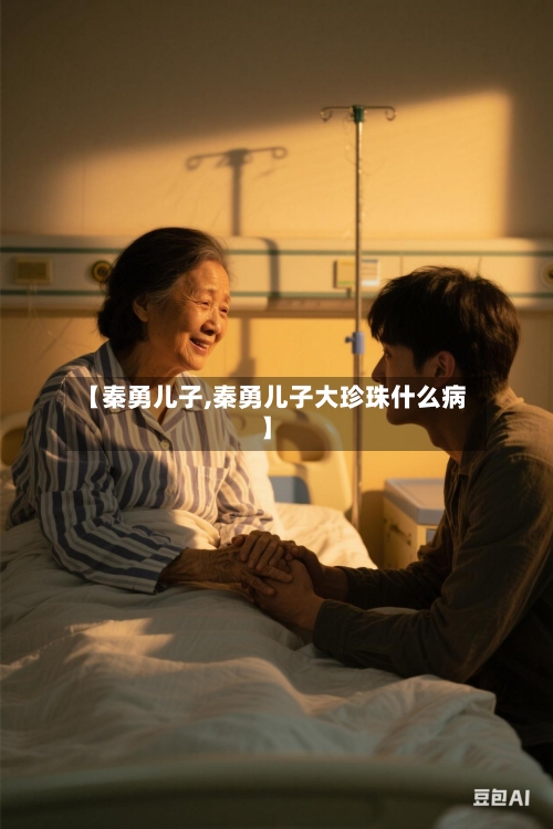 【秦勇儿子,秦勇儿子大珍珠什么病】-第3张图片