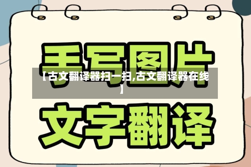 【古文翻译器扫一扫,古文翻译器在线】-第2张图片
