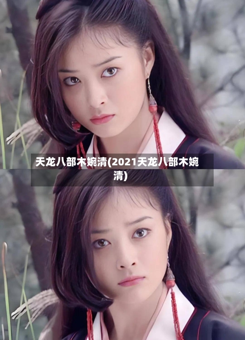天龙八部木婉清(2021天龙八部木婉清)
