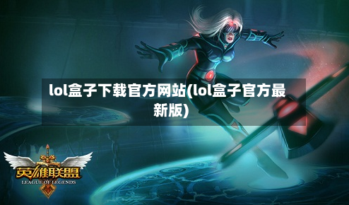 lol盒子下载官方网站(lol盒子官方最新版)-第2张图片