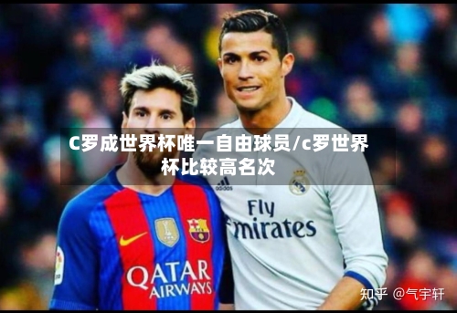C罗成世界杯唯一自由球员/c罗世界杯比较高名次-第2张图片