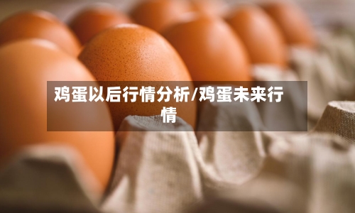 鸡蛋以后行情分析/鸡蛋未来行情