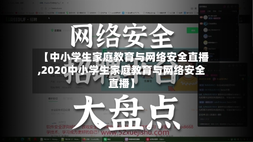 【中小学生家庭教育与网络安全直播,2020中小学生家庭教育与网络安全直播】
