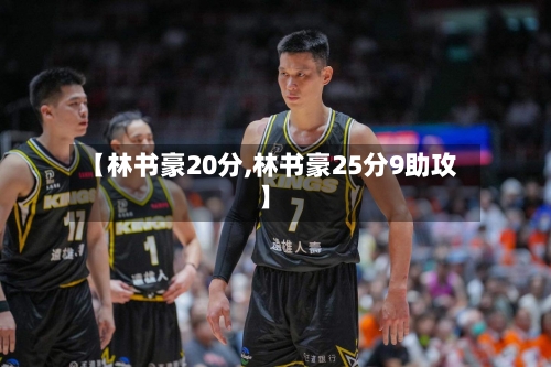 【林书豪20分,林书豪25分9助攻】-第2张图片