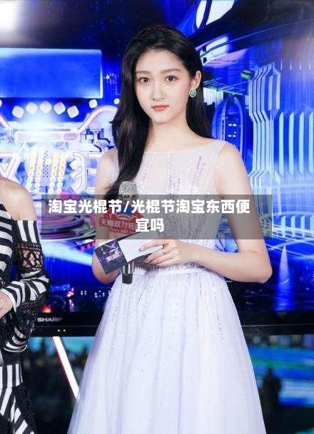 淘宝光棍节/光棍节淘宝东西便宜吗