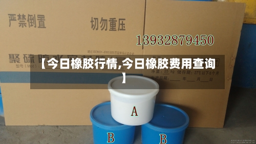 【今日橡胶行情,今日橡胶费用查询】-第2张图片