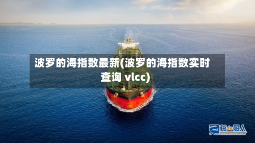 波罗的海指数最新(波罗的海指数实时查询 vlcc)