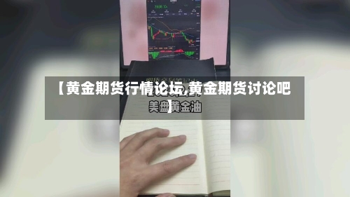 【黄金期货行情论坛,黄金期货讨论吧】