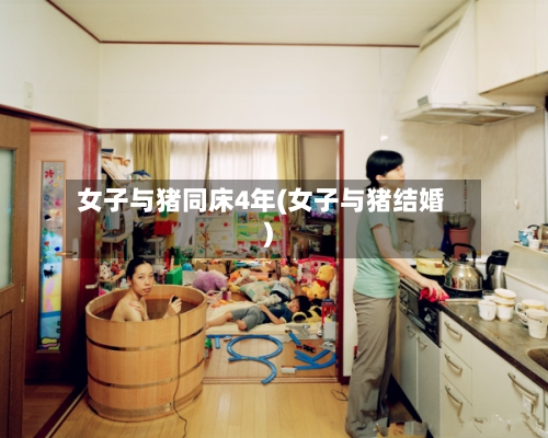 女子与猪同床4年(女子与猪结婚)-第2张图片