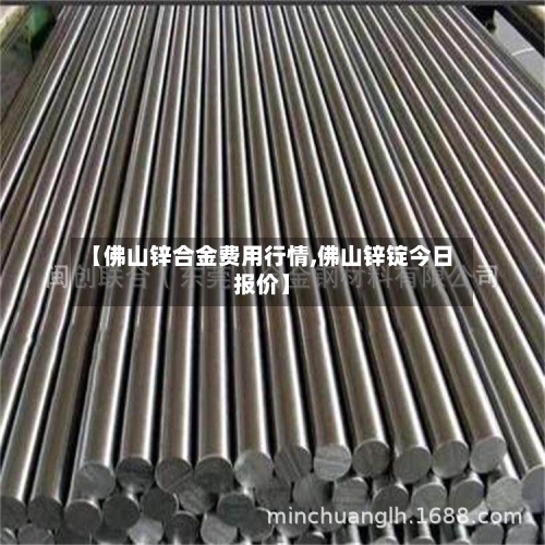 【佛山锌合金费用行情,佛山锌锭今日报价】