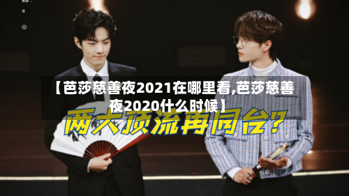【芭莎慈善夜2021在哪里看,芭莎慈善夜2020什么时候】