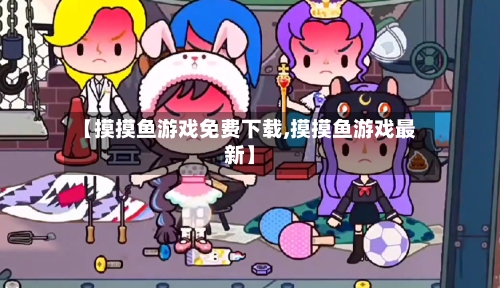 【摸摸鱼游戏免费下载,摸摸鱼游戏最新】