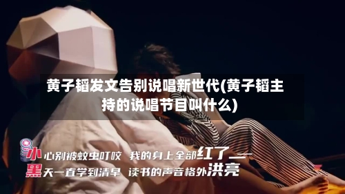 黄子韬发文告别说唱新世代(黄子韬主持的说唱节目叫什么)
