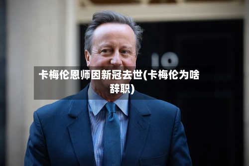 卡梅伦恩师因新冠去世(卡梅伦为啥辞职)