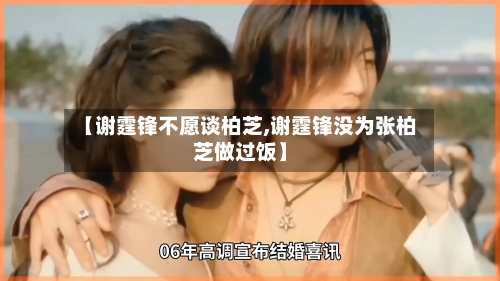 【谢霆锋不愿谈柏芝,谢霆锋没为张柏芝做过饭】-第2张图片