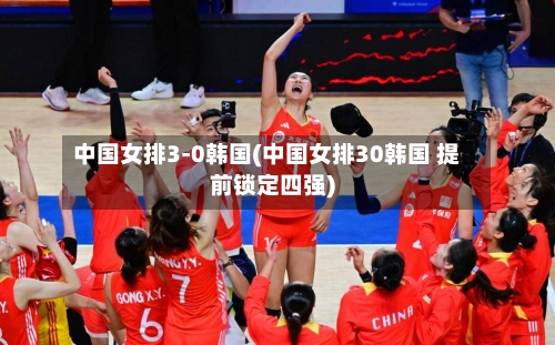 中国女排3-0韩国(中国女排30韩国 提前锁定四强)