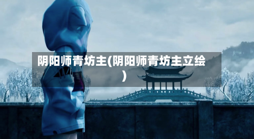 阴阳师青坊主(阴阳师青坊主立绘)-第3张图片