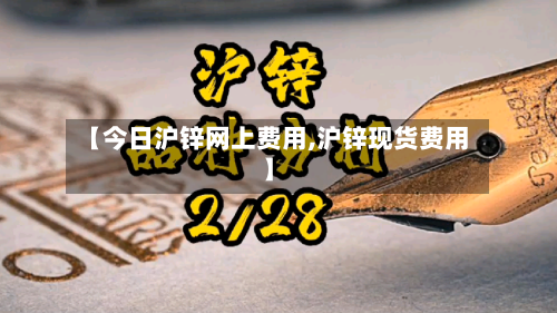 【今日沪锌网上费用,沪锌现货费用】