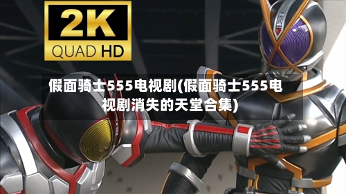 假面骑士555电视剧(假面骑士555电视剧消失的天堂合集)