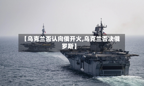 【乌克兰否认向俄开火,乌克兰否决俄罗斯】