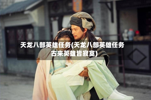 天龙八部英雄任务(天龙八部英雄任务古来英雄皆寂寞)-第2张图片