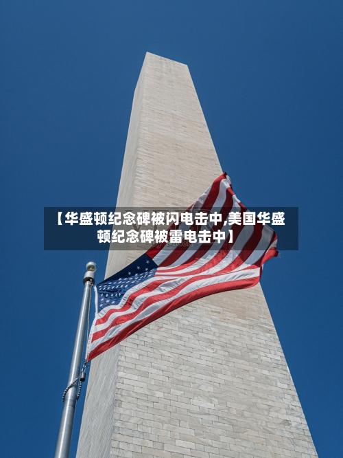 【华盛顿纪念碑被闪电击中,美国华盛顿纪念碑被雷电击中】-第2张图片